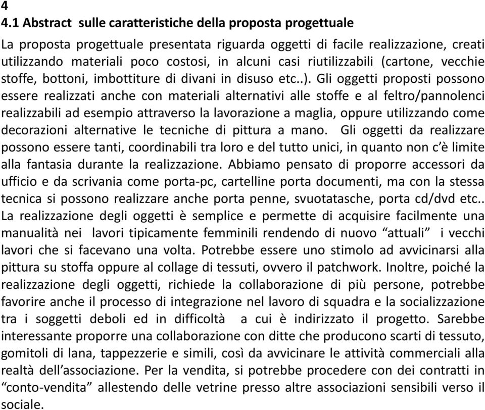 Gli oggetti proposti possono essere realizzati anche con materiali alternativi alle stoffe e al feltro/pannolenci realizzabili ad esempio attraverso la lavorazione a maglia, oppure utilizzando come