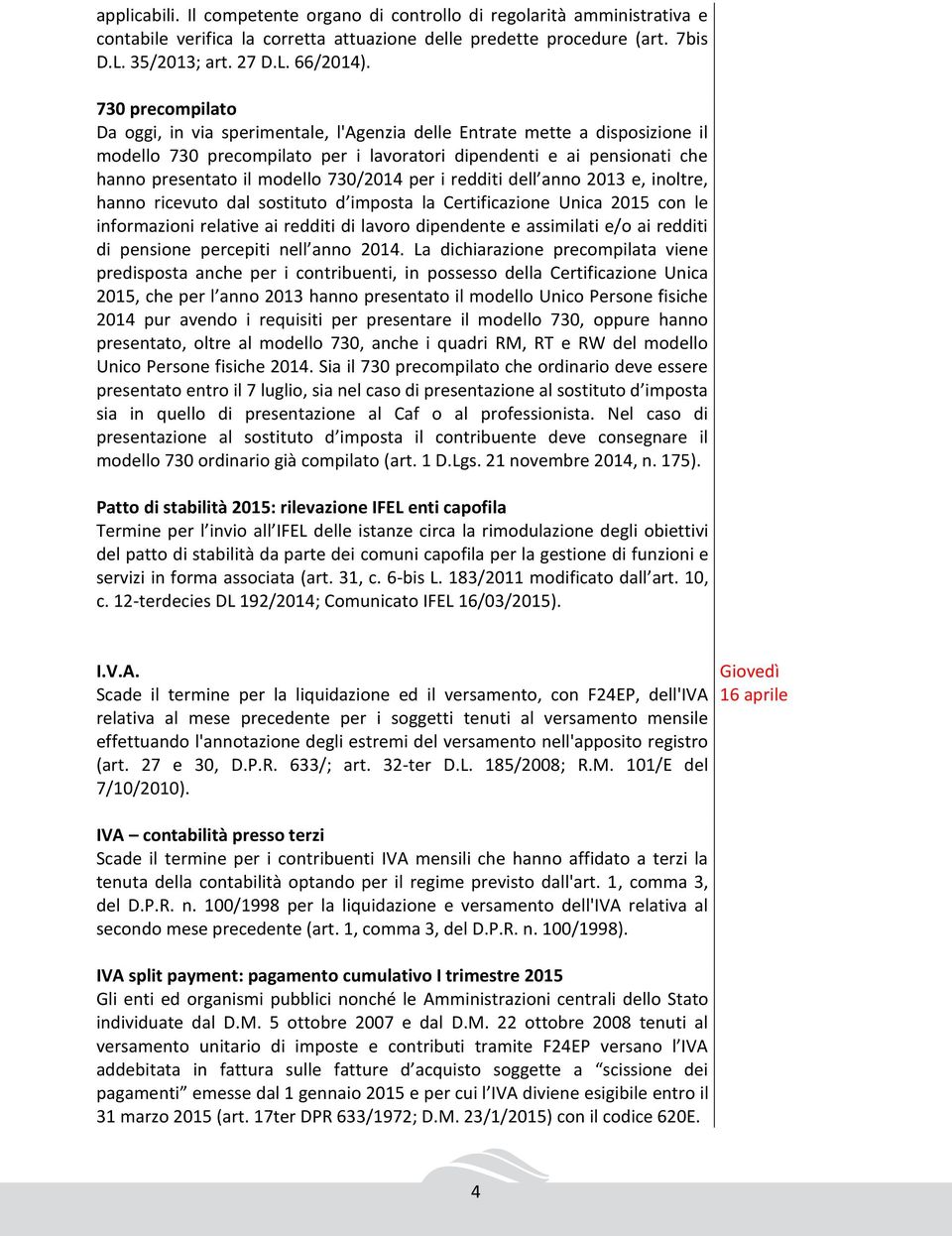 730/2014 per i redditi dell anno 2013 e, inoltre, hanno ricevuto dal sostituto d imposta la Certificazione Unica 2015 con le informazioni relative ai redditi di lavoro dipendente e assimilati e/o ai