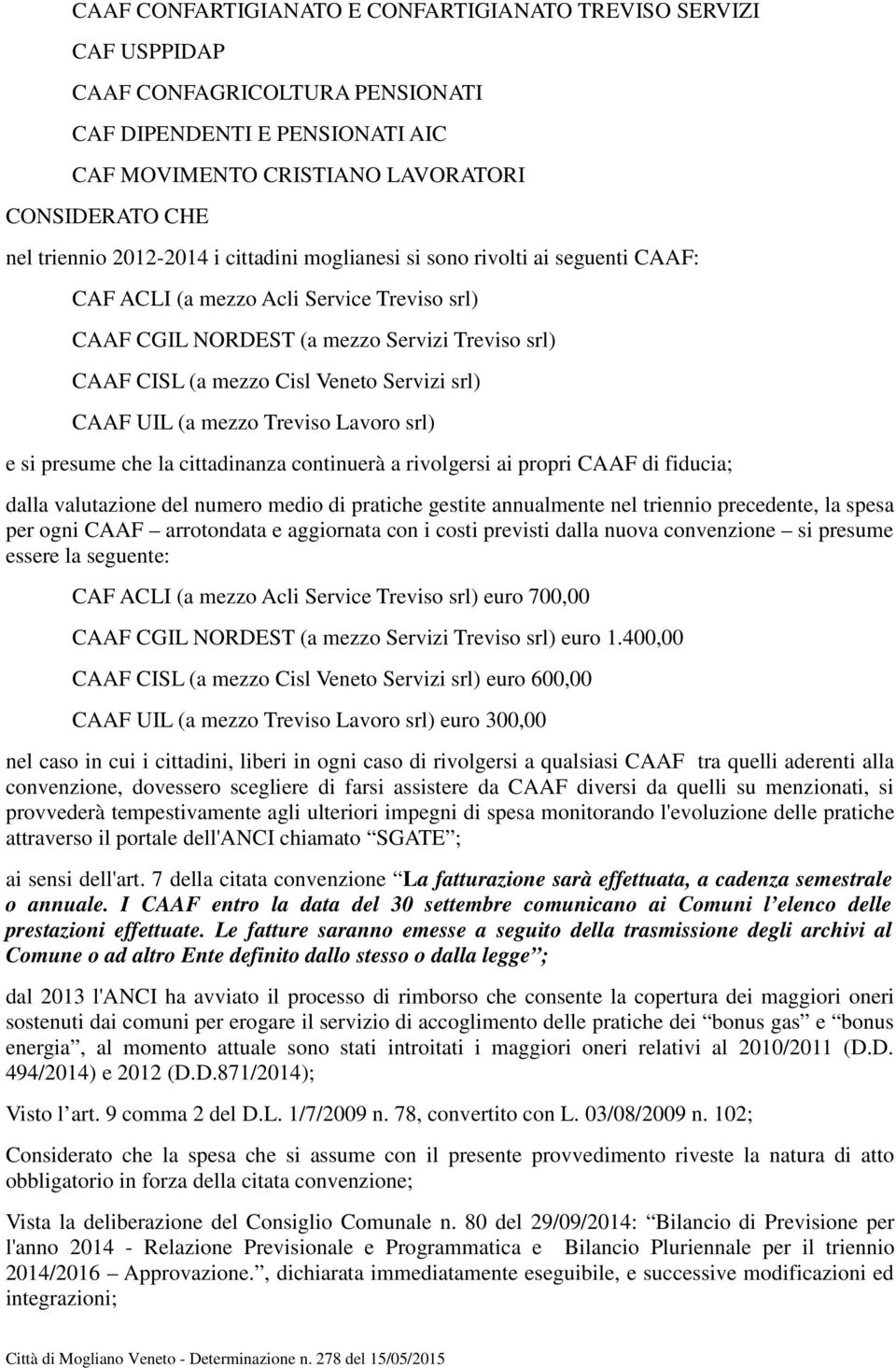 srl) CAAF UIL (a mezzo Treviso Lavoro srl) e si presume che la cittadinanza continuerà a rivolgersi ai propri CAAF di fiducia; dalla valutazione del numero medio di pratiche gestite annualmente nel