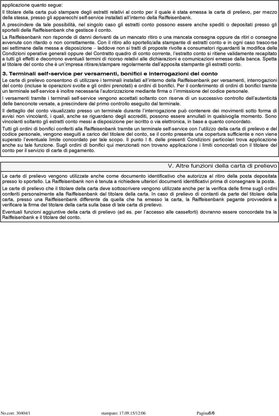 A prescindere da tale possibilità, nel singolo caso gli estratti conto possono essere anche spediti o depositati presso gli sportelli della Raiffeisenbank che gestisce il conto.