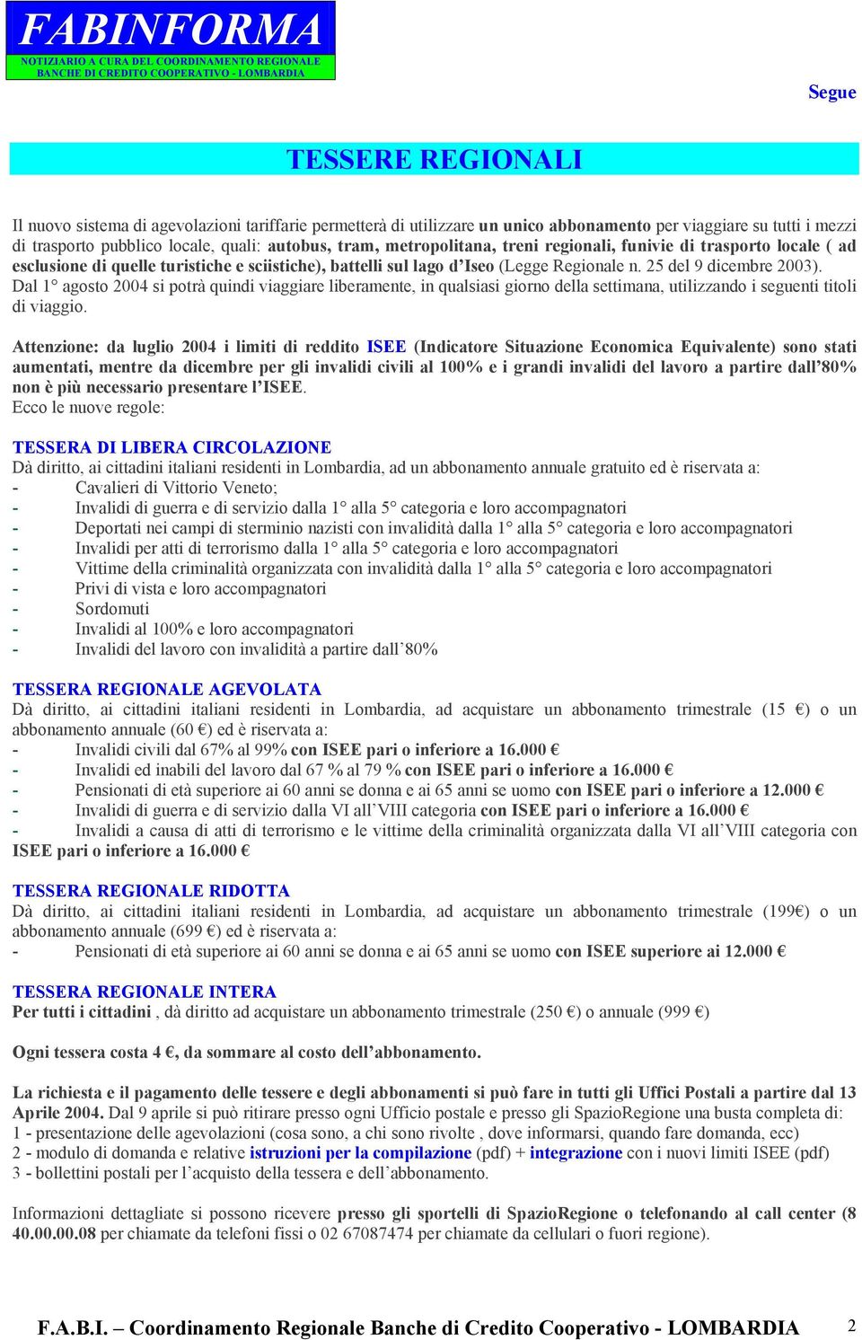 Dal 1 agosto 2004 si potrà quindi viaggiare liberamente, in qualsiasi giorno della settimana, utilizzando i seguenti titoli di viaggio.