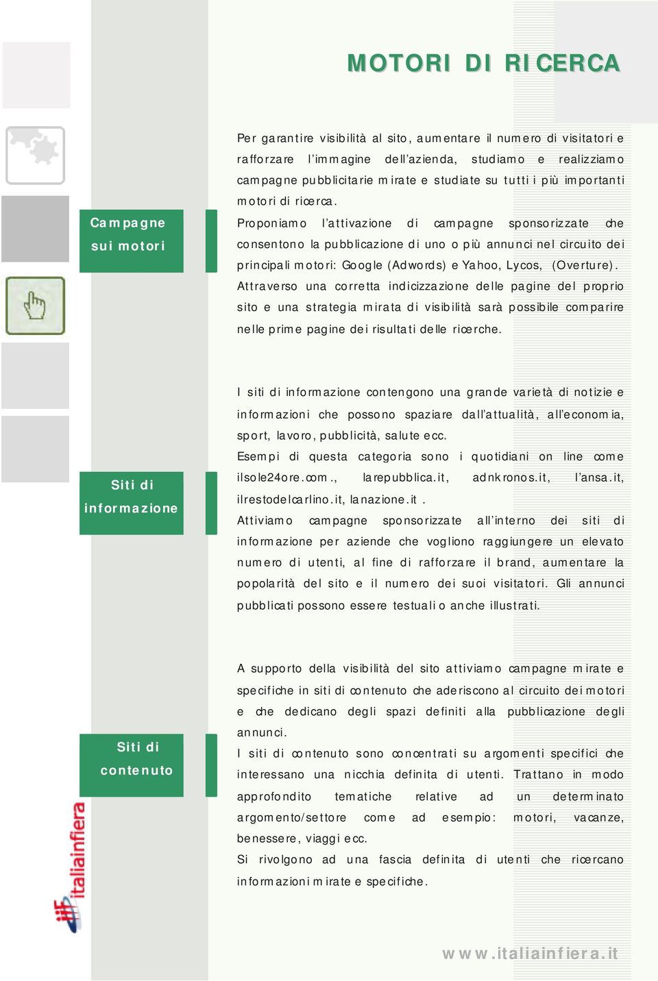 Proponiamo l attivazione di campagne sponsorizzate che consentono la pubblicazione di uno o più annunci nel circuito dei principali motori: Google (Adwords) e Yahoo, Lycos, (Overture).