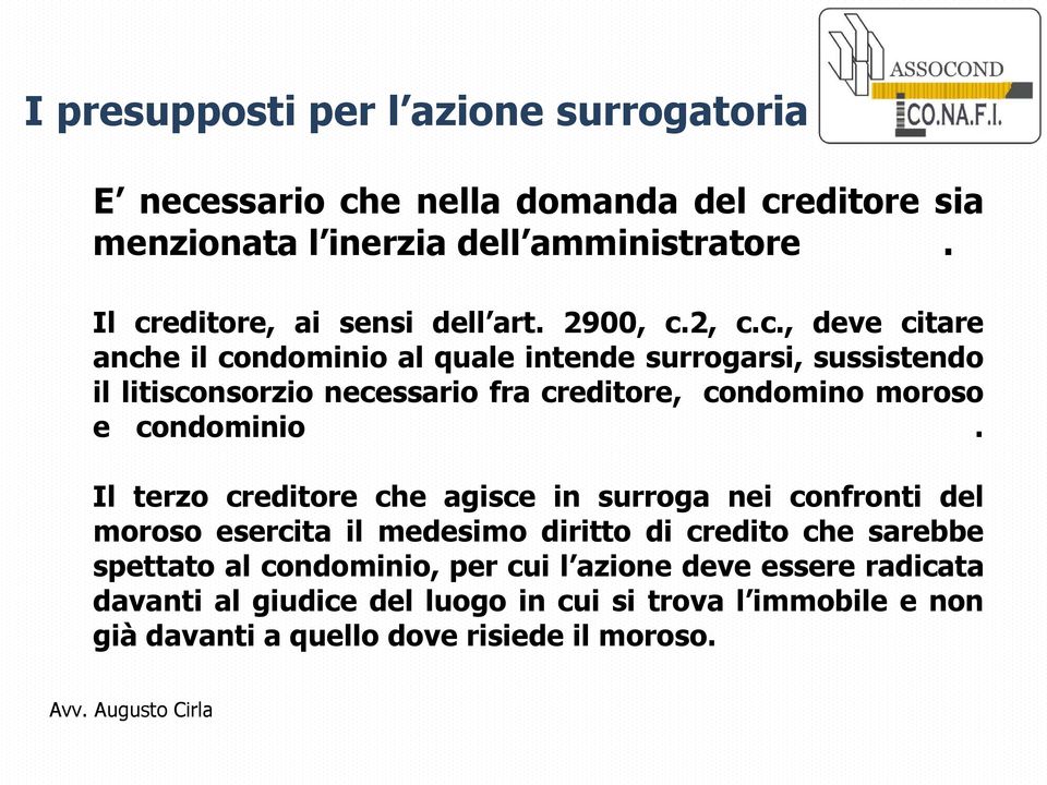 Il terzo creditore che agisce in surroga nei confronti del moroso esercita il medesimo diritto di credito che sarebbe spettato al condominio, per cui l