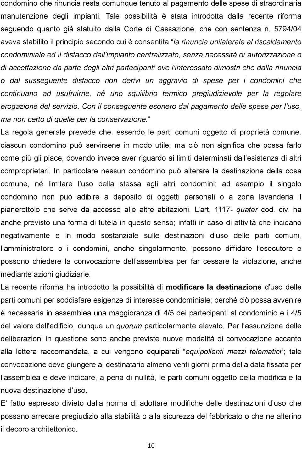 5794/04 aveva stabilito il principio secondo cui è consentita la rinuncia unilaterale al riscaldamento condominiale ed il distacco dall impianto centralizzato, senza necessità di autorizzazione o di