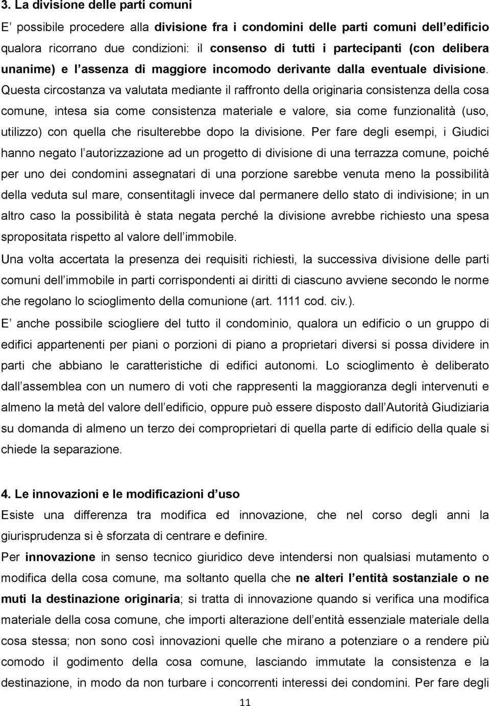 Questa circostanza va valutata mediante il raffronto della originaria consistenza della cosa comune, intesa sia come consistenza materiale e valore, sia come funzionalità (uso, utilizzo) con quella