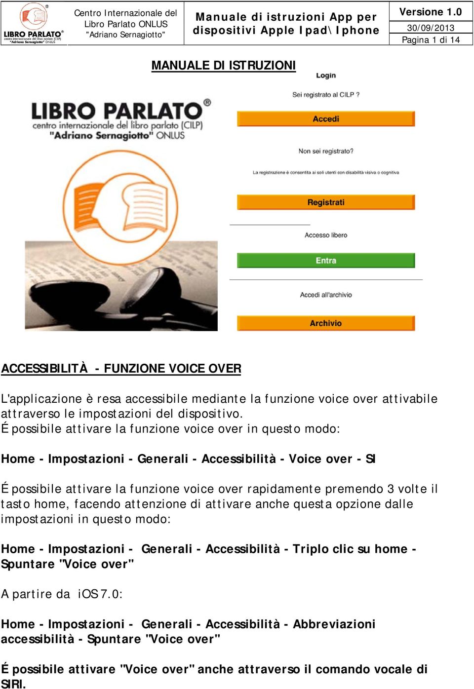 volte il tasto home, facendo attenzione di attivare anche questa opzione dalle impostazioni in questo modo: Home - Impostazioni - Generali - Accessibilità - Triplo clic su home - Spuntare "Voice