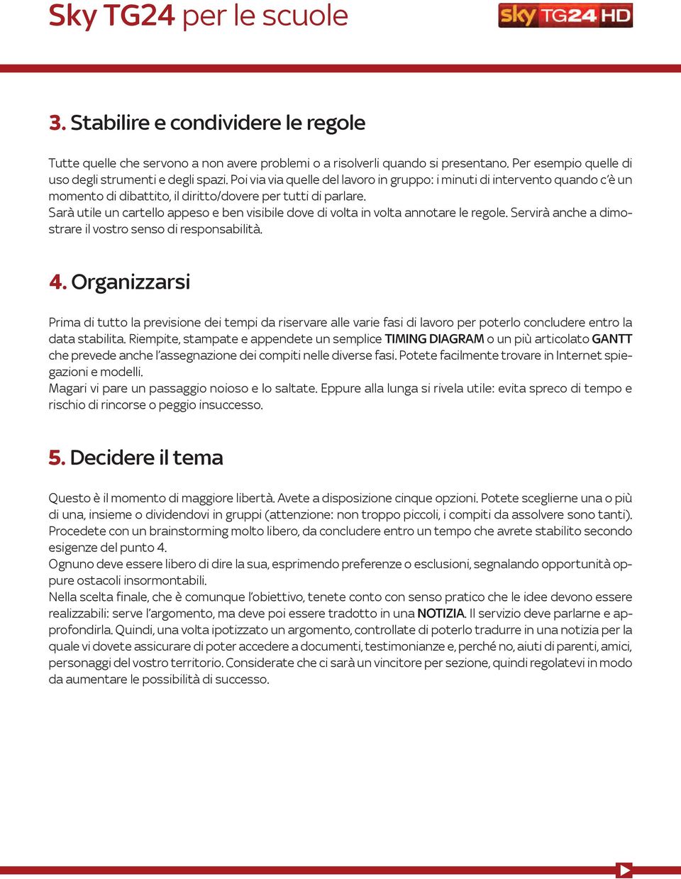 Sarà utile un cartello appeso e ben visibile dove di volta in volta annotare le regole. Servirà anche a dimostrare il vostro senso di responsabilità. 4.