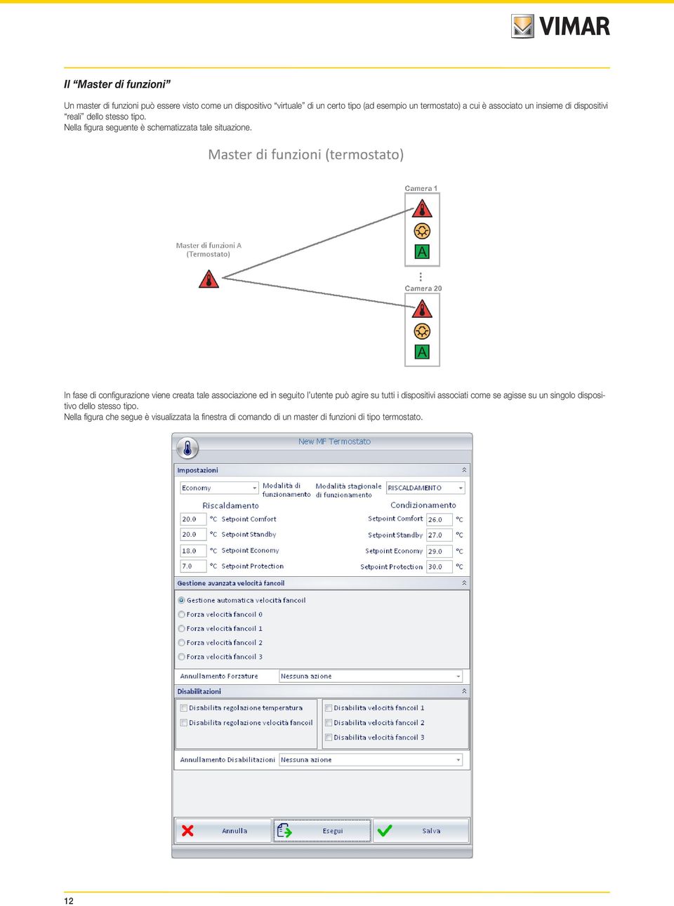 In fase di configurazione viene creata tale associazione ed in seguito l utente può agire su tutti i dispositivi associati come se agisse