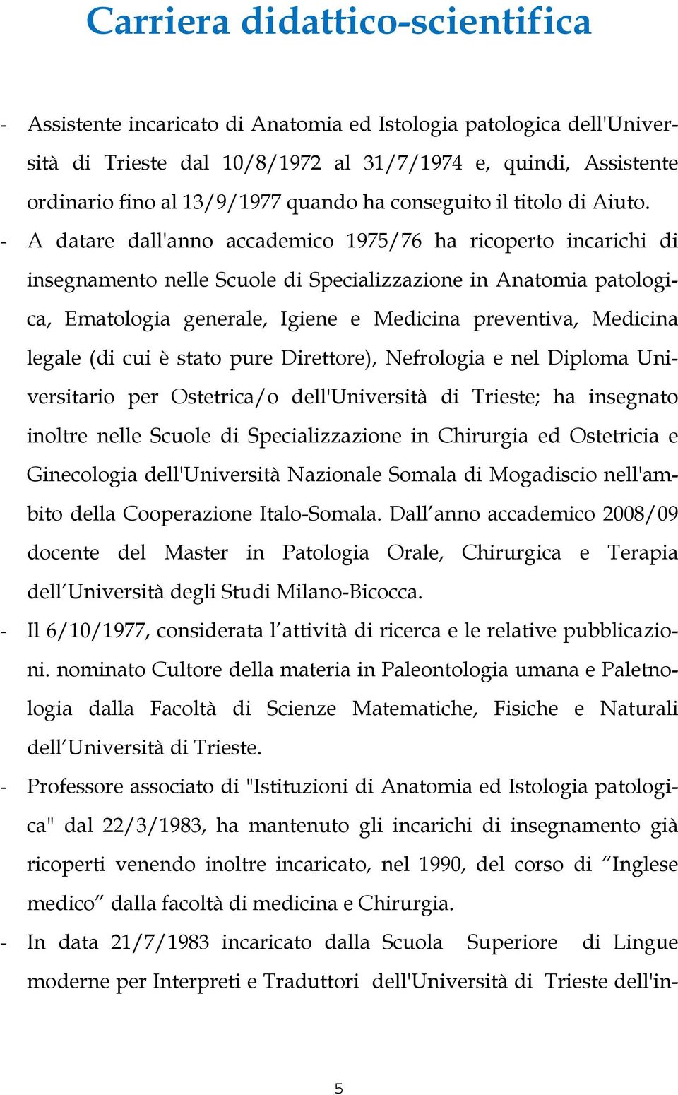 - A datare dall'anno accademico 1975/76 ha ricoperto incarichi di insegnamento nelle Scuole di Specializzazione in Anatomia patologica, Ematologia generale, Igiene e Medicina preventiva, Medicina