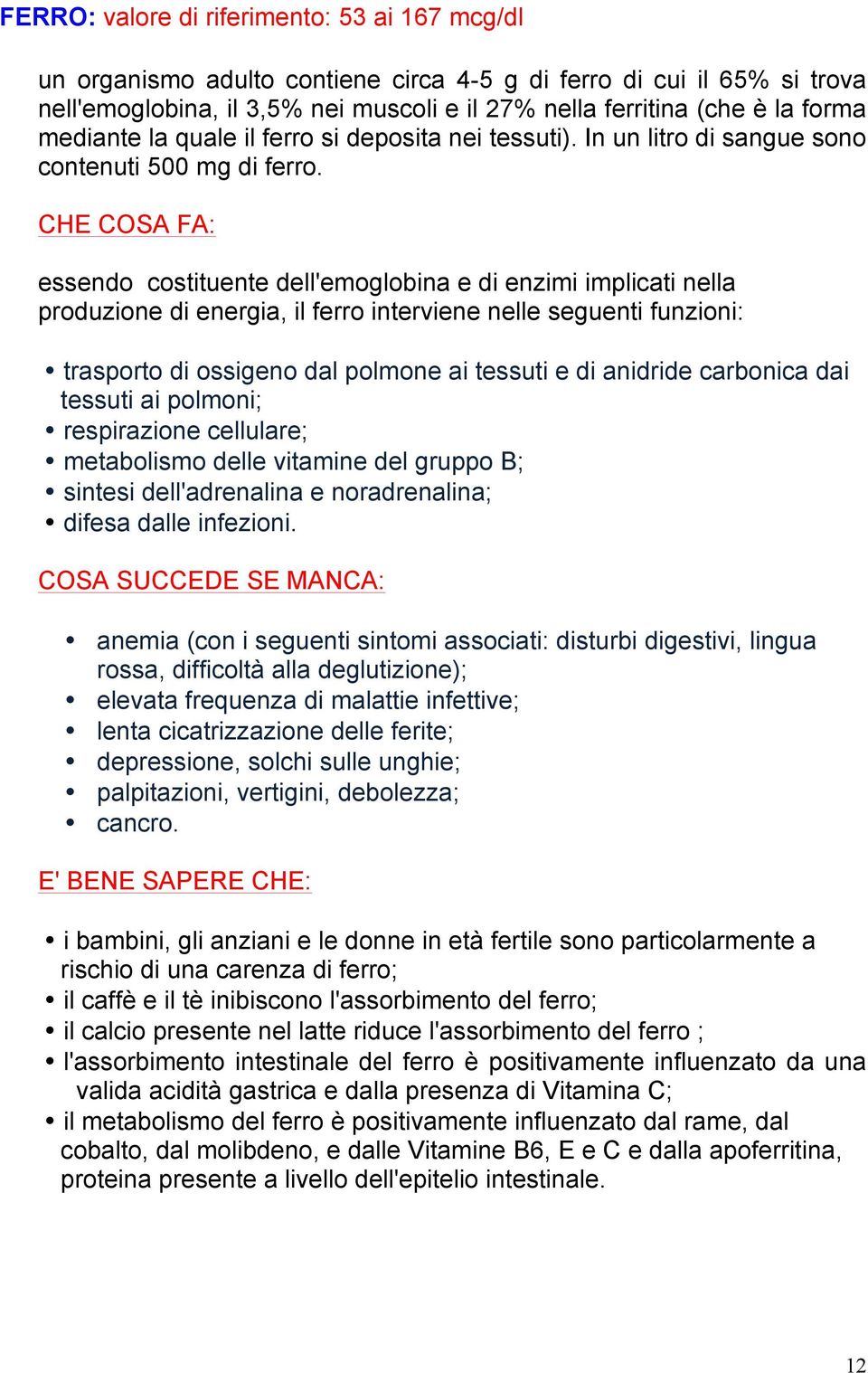 essendo costituente dell'emoglobina e di enzimi implicati nella produzione di energia, il ferro interviene nelle seguenti funzioni: trasporto di ossigeno dal polmone ai tessuti e di anidride