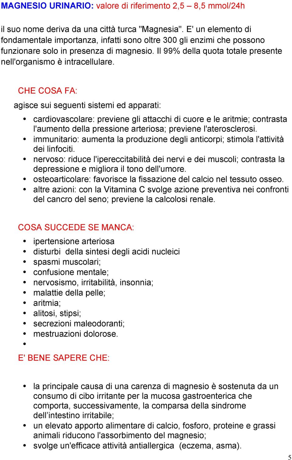 agisce sui seguenti sistemi ed apparati: cardiovascolare: previene gli attacchi di cuore e le aritmie; contrasta l'aumento della pressione arteriosa; previene l'aterosclerosi.