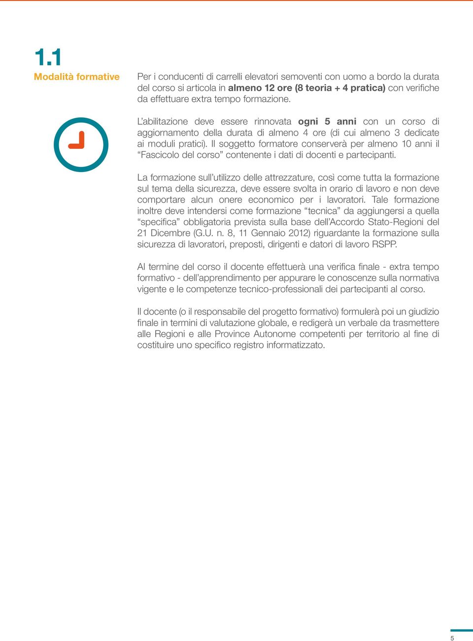 Il soggetto formatore conserverà per almeno 10 anni il Fascicolo del corso contenente i dati di docenti e partecipanti.