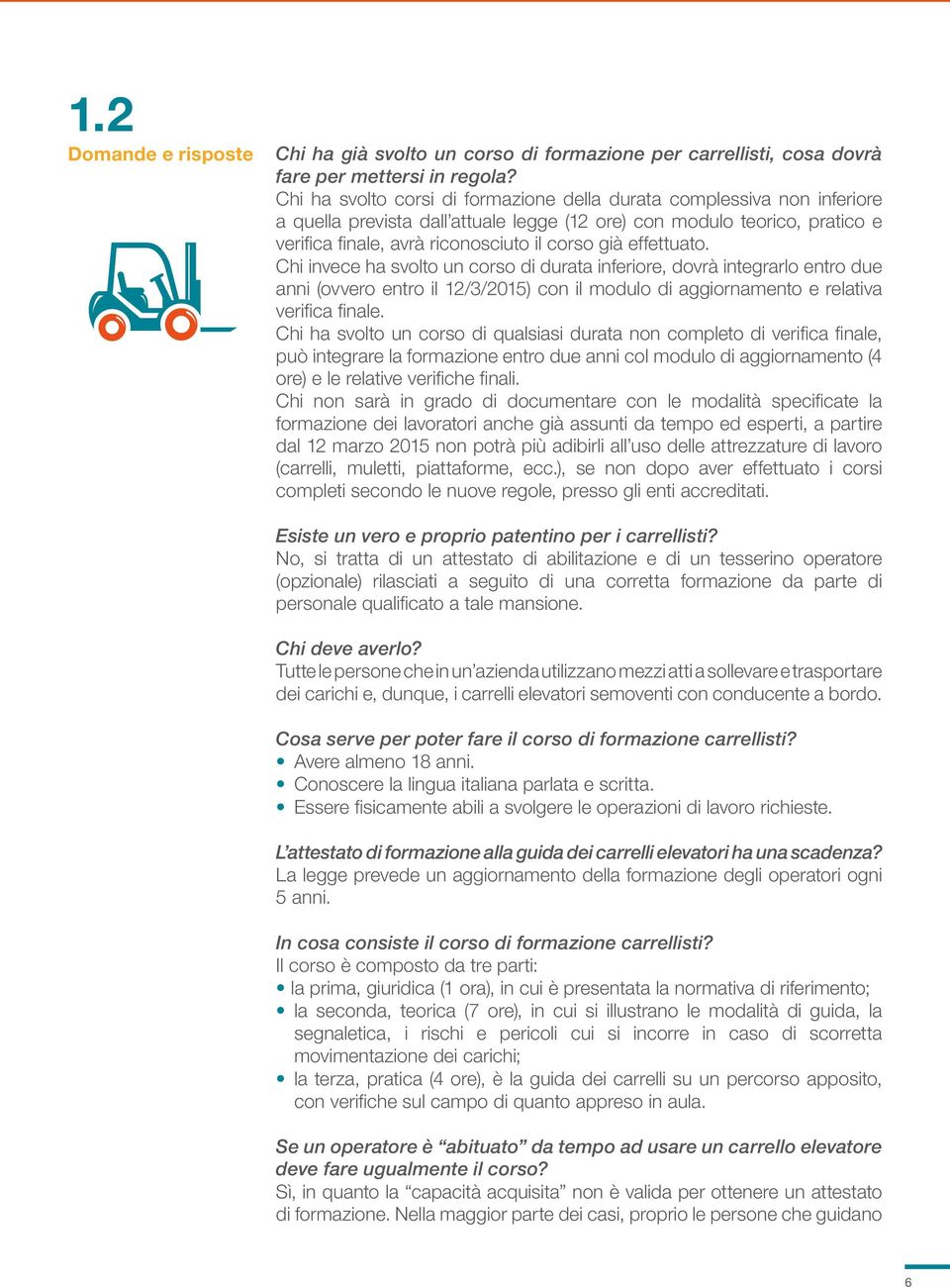 effettuato. Chi invece ha svolto un corso di durata inferiore, dovrà integrarlo entro due anni (ovvero entro il 12/3/2015) con il modulo di aggiornamento e relativa verifica finale.