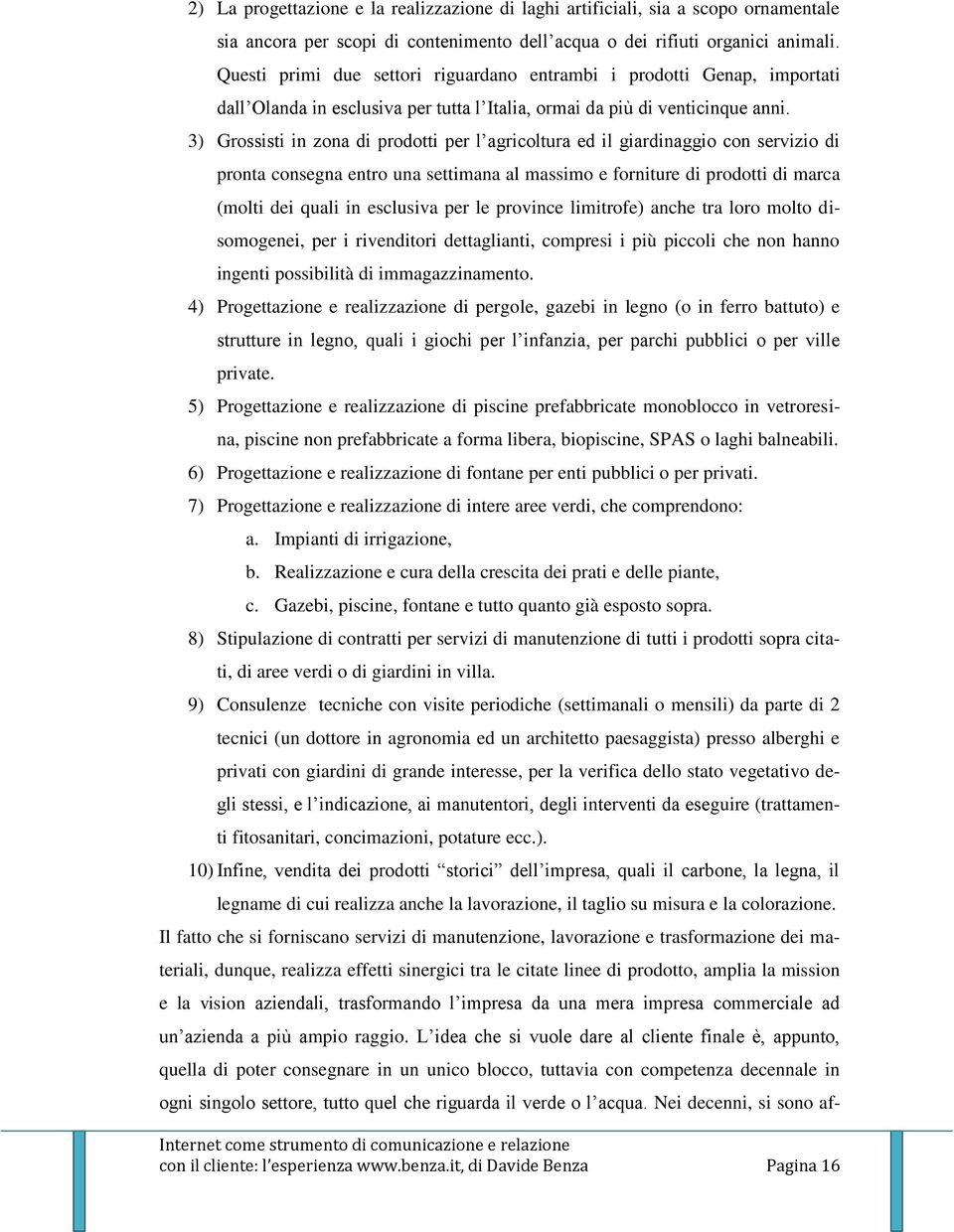 3) Grossisti in zona di prodotti per l agricoltura ed il giardinaggio con servizio di pronta consegna entro una settimana al massimo e forniture di prodotti di marca (molti dei quali in esclusiva per