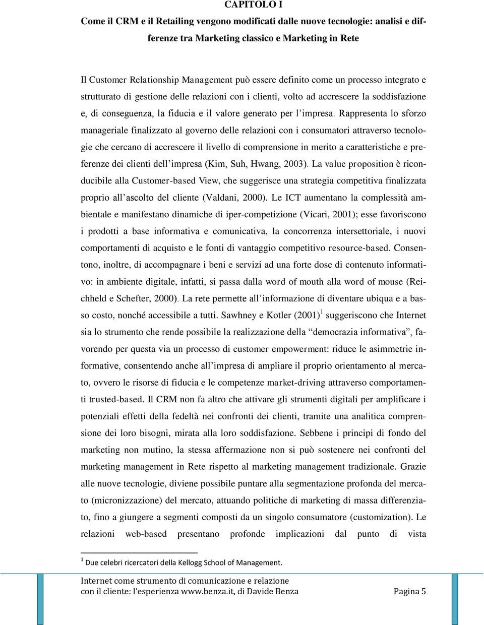 Rappresenta lo sforzo manageriale finalizzato al governo delle relazioni con i consumatori attraverso tecnologie che cercano di accrescere il livello di comprensione in merito a caratteristiche e