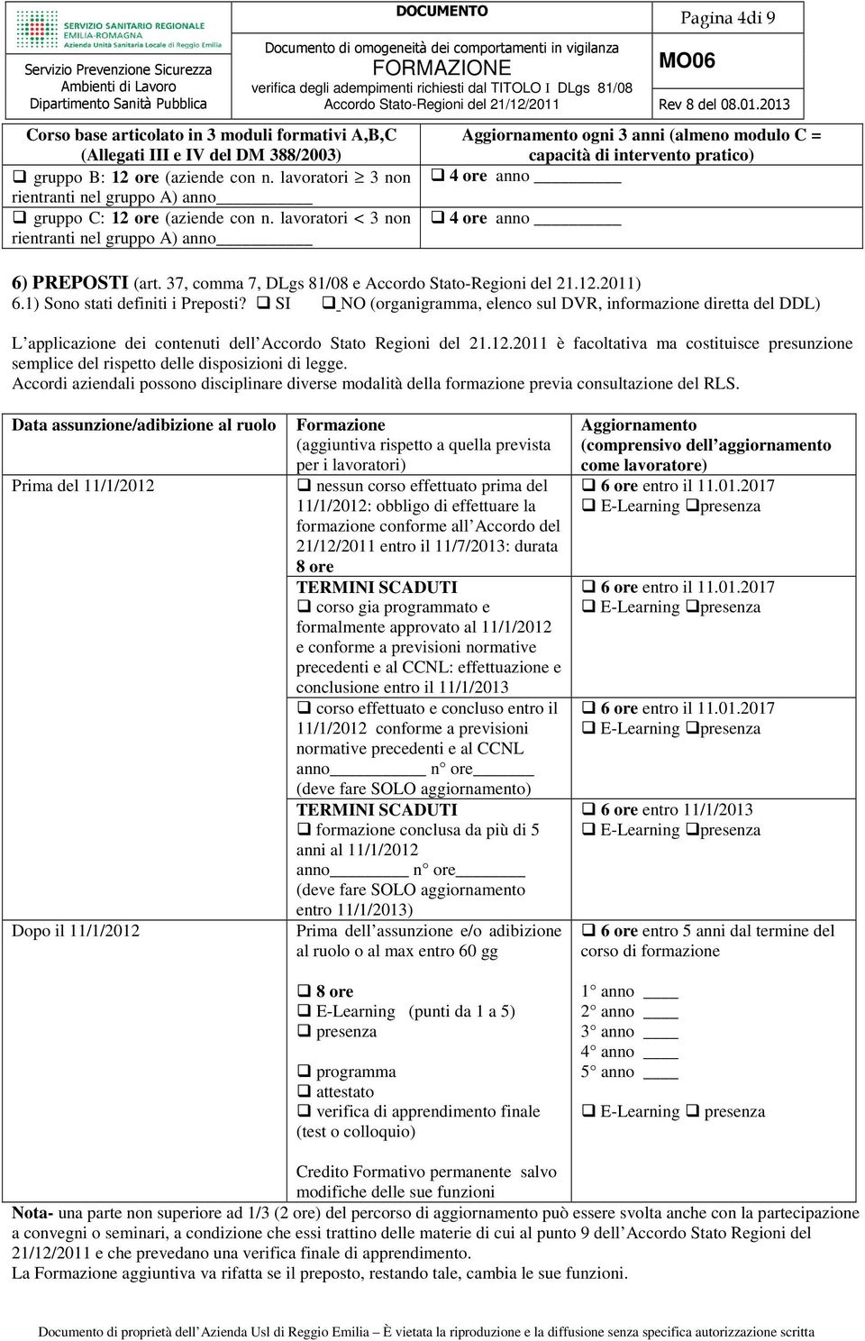 lavoratori < 3 non rientranti nel gruppo A) anno Aggiornamento ogni 3 anni (almeno modulo C = capacità di intervento pratico) 4 ore anno 4 ore anno 6) PREPOSTI (art.