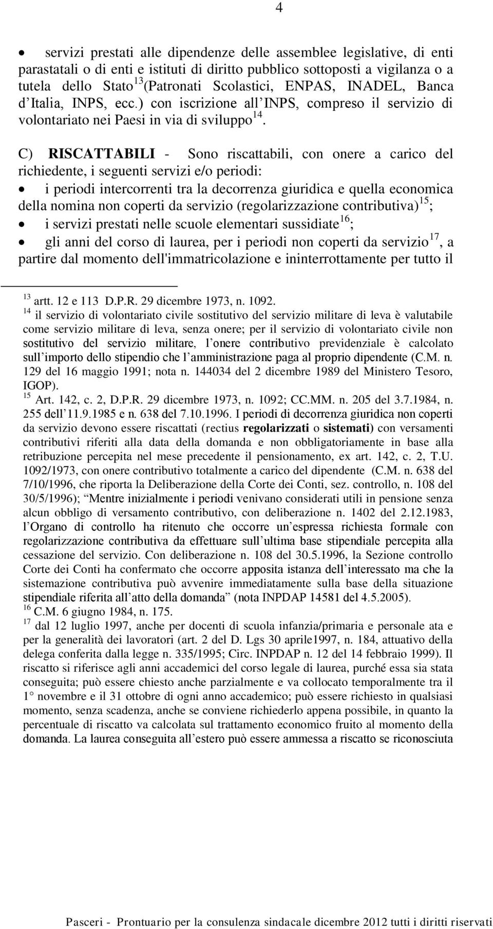 C) RISCATTABILI - Sono riscattabili, con onere a carico del richiedente, i seguenti servizi e/o periodi: i periodi intercorrenti tra la decorrenza giuridica e quella economica della nomina non