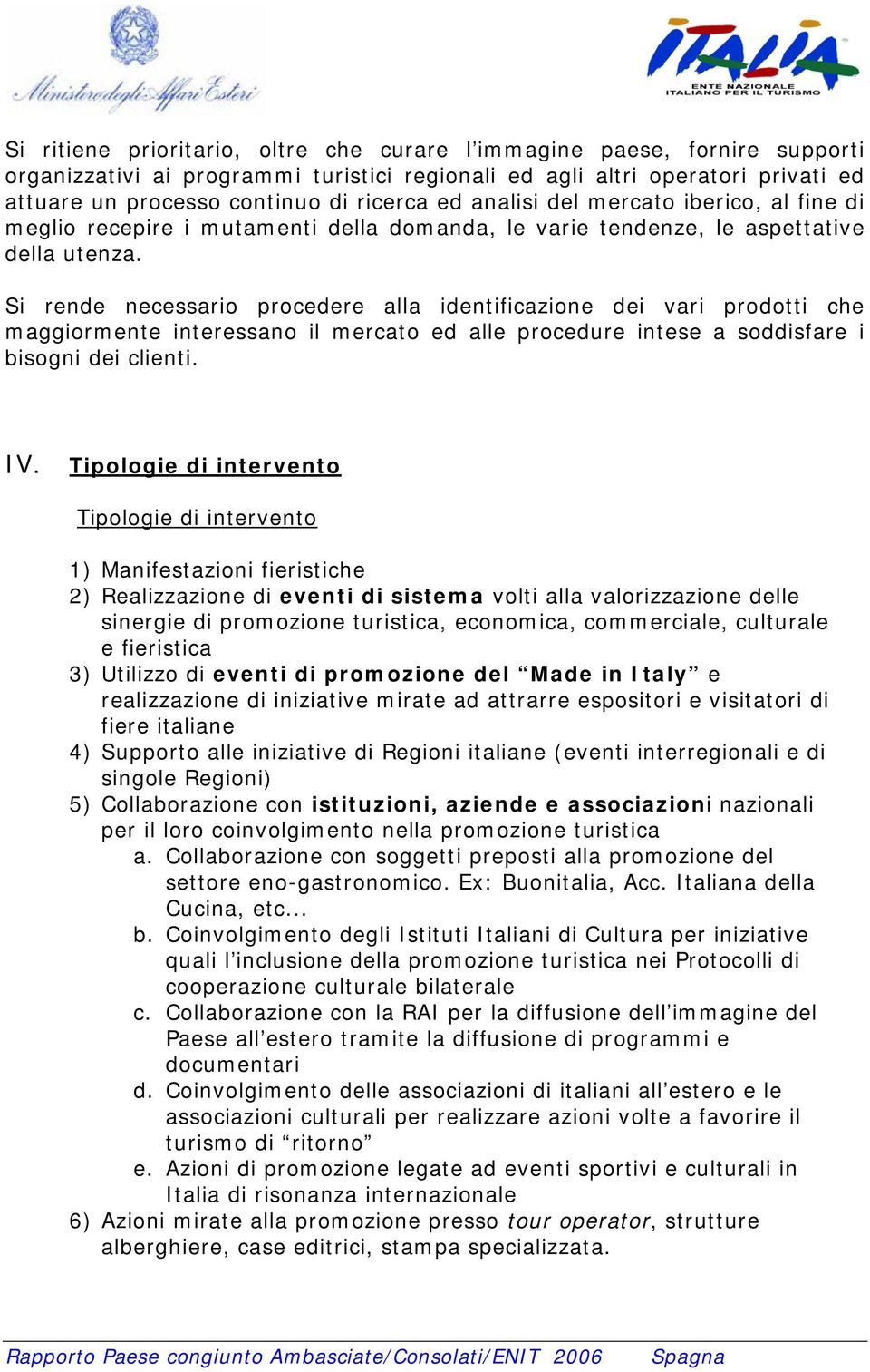 Si rende necessario procedere alla identificazione dei vari prodotti che maggiormente interessano il mercato ed alle procedure intese a soddisfare i bisogni dei clienti. IV.