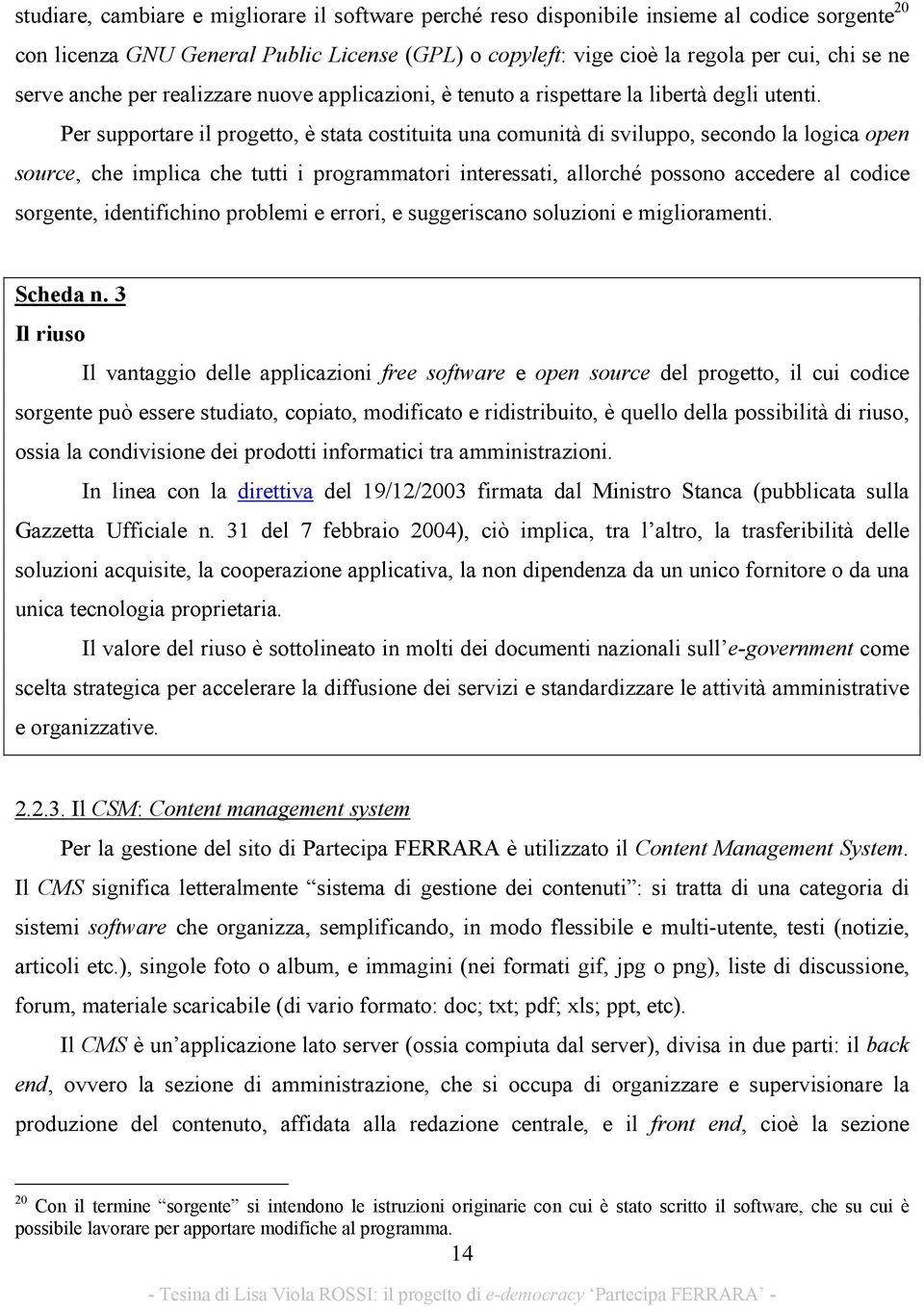 Per supportare il progetto, è stata costituita una comunità di sviluppo, secondo la logica open source, che implica che tutti i programmatori interessati, allorché possono accedere al codice