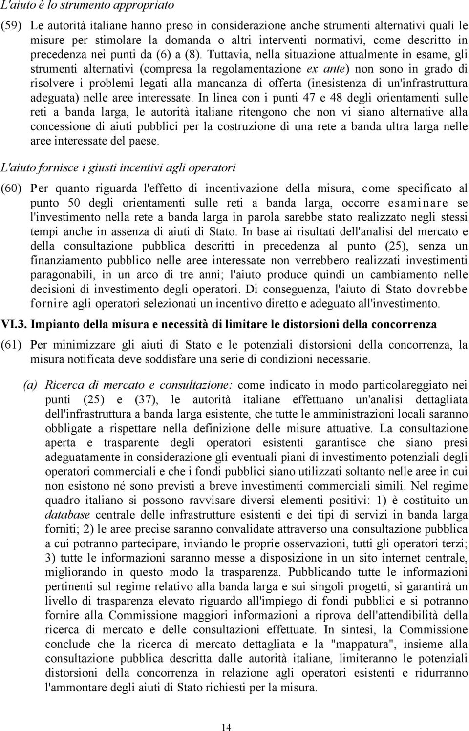 Tuttavia, nella situazione attualmente in esame, gli strumenti alternativi (compresa la regolamentazione ex ante) non sono in grado di risolvere i problemi legati alla mancanza di offerta