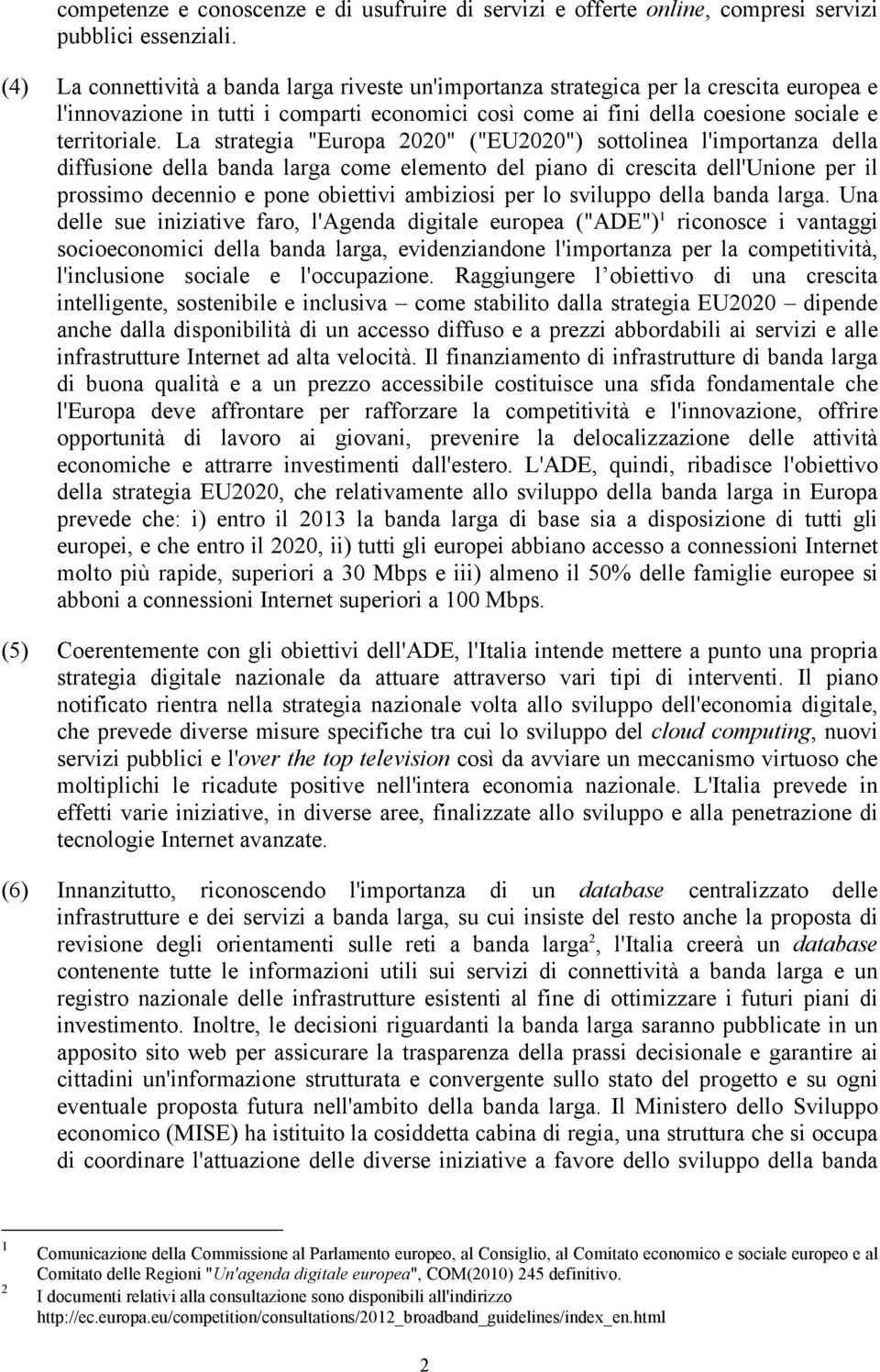 La strategia "Europa 2020" ("EU2020") sottolinea l'importanza della diffusione della banda larga come elemento del piano di crescita dell'unione per il prossimo decennio e pone obiettivi ambiziosi