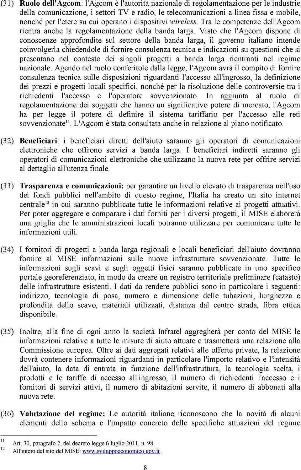 Visto che l'agcom dispone di conoscenze approfondite sul settore della banda larga, il governo italiano intende coinvolgerla chiedendole di fornire consulenza tecnica e indicazioni su questioni che