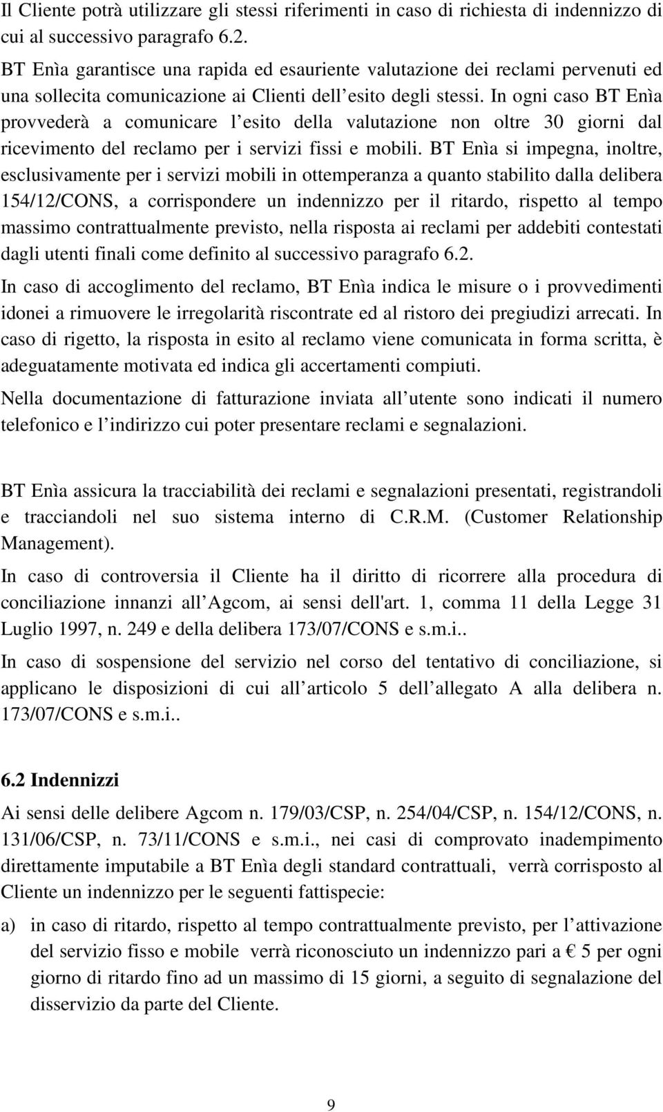 In ogni caso BT Enìa provvederà a comunicare l esito della valutazione non oltre 30 giorni dal ricevimento del reclamo per i servizi fissi e mobili.