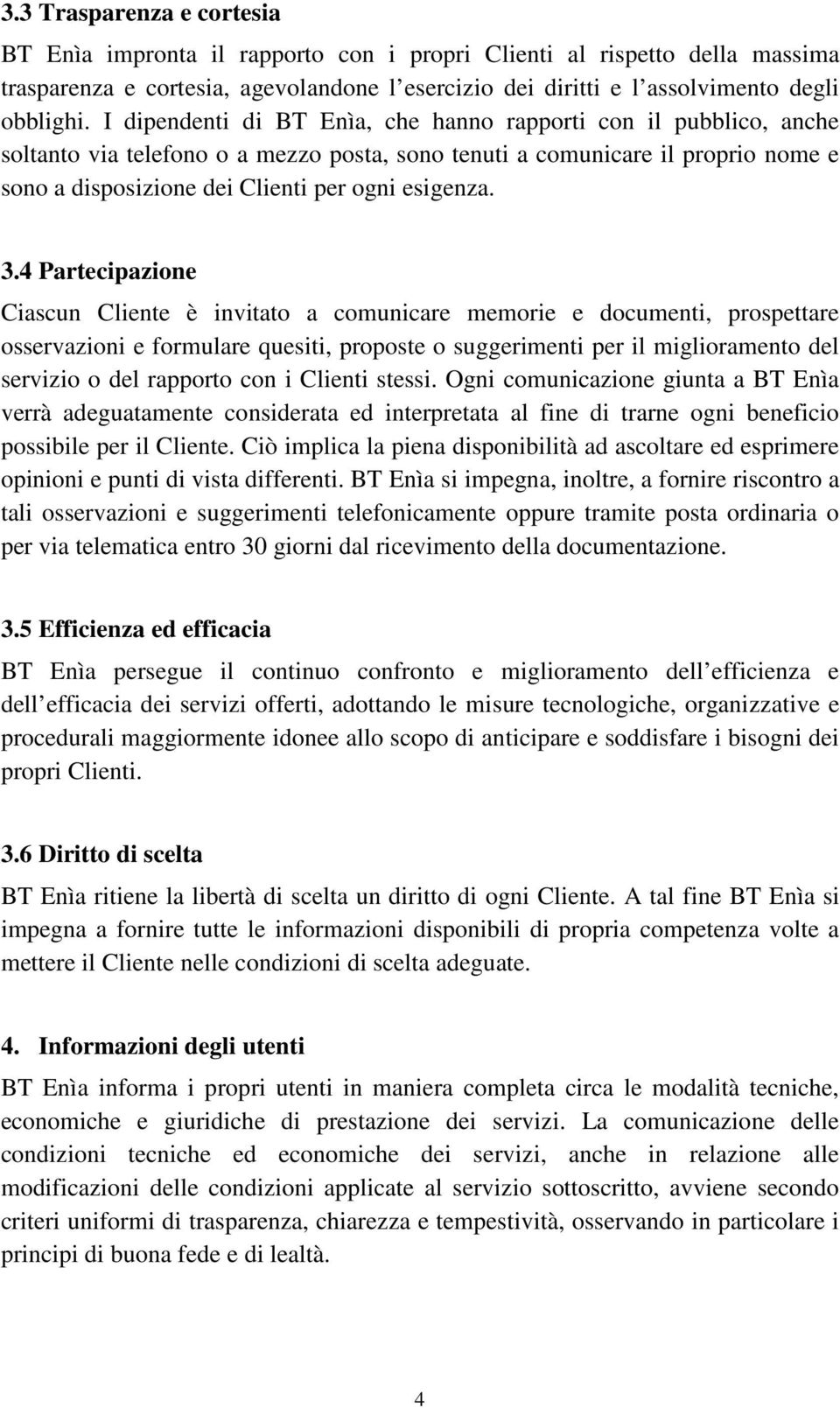 3.4 Partecipazione Ciascun Cliente è invitato a comunicare memorie e documenti, prospettare osservazioni e formulare quesiti, proposte o suggerimenti per il miglioramento del servizio o del rapporto