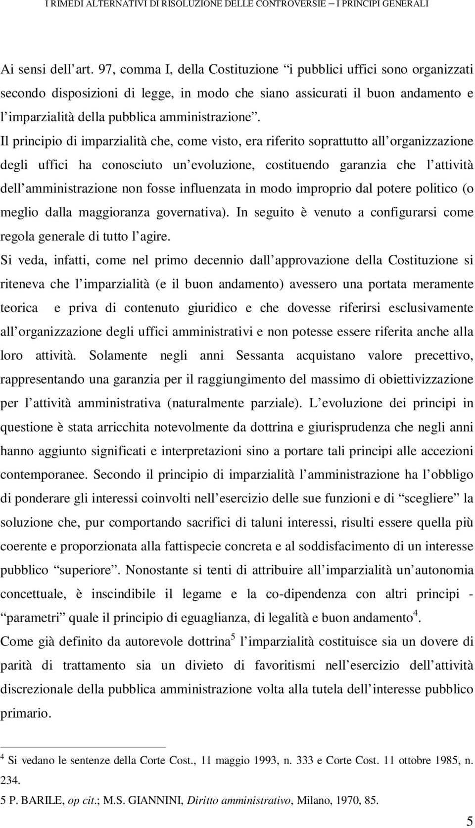 Il principio di imparzialità che, come visto, era riferito soprattutto all organizzazione degli uffici ha conosciuto un evoluzione, costituendo garanzia che l attività dell amministrazione non fosse