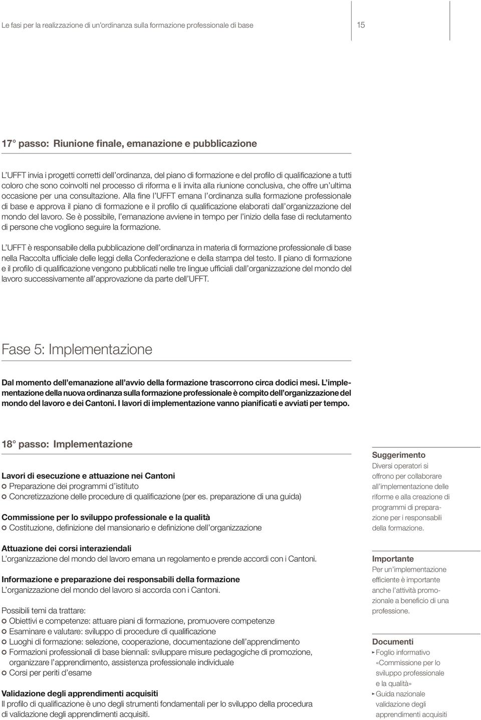 Alla fine l UFFT emana l ordinanza sulla formazione professionale di base e approva il piano di formazione e il profilo di qualificazione elaborati dall organizzazione del mondo del lavoro.