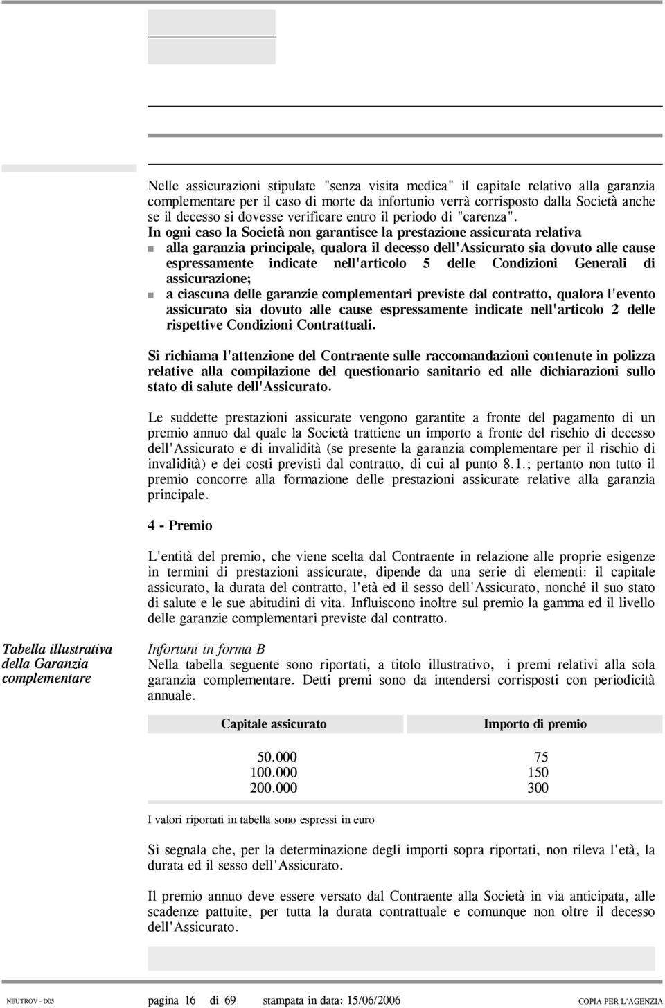 In ogni caso la Società non garantisce la prestazione assicurata relativa alla garanzia principale, qualora il decesso dell'assicurato sia dovuto alle cause espressamente indicate nell'articolo 5