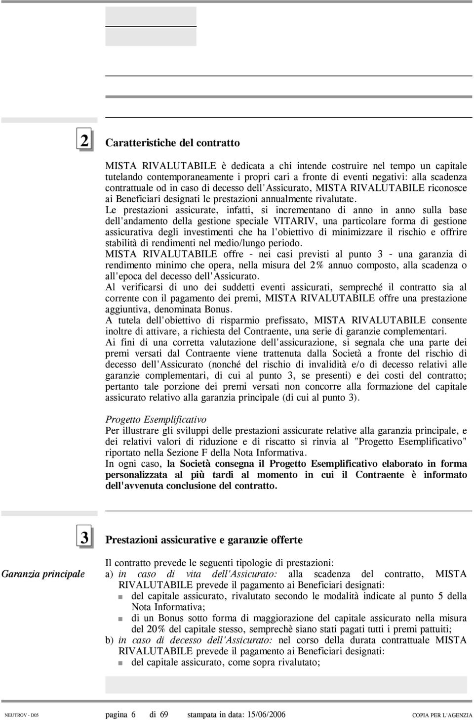 Le prestazioni assicurate, infatti, si incrementano di anno in anno sulla base dell'andamento della gestione speciale VITARIV, una particolare forma di gestione assicurativa degli investimenti che ha