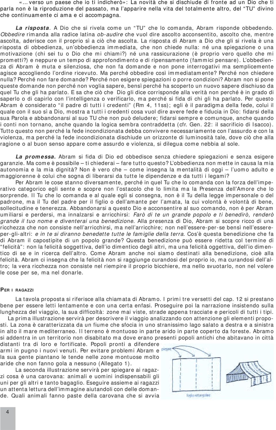 Obbedire rimanda alla radice latina ob-audire che vuol dire ascolto acconsentito, ascolto che, mentre ascolta, aderisce con il proprio sì a ciò che ascolta.