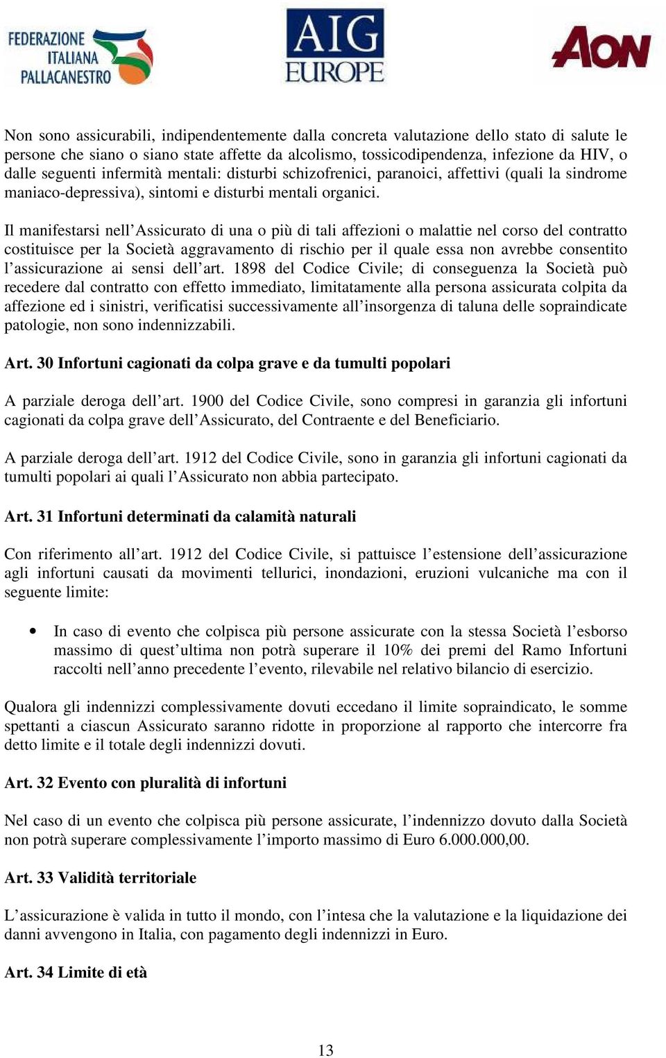 Il manifestarsi nell Assicurato di una o più di tali affezioni o malattie nel corso del contratto costituisce per la Società aggravamento di rischio per il quale essa non avrebbe consentito l