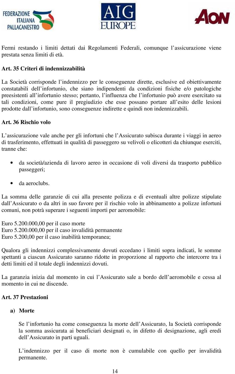 e/o patologiche preesistenti all infortunio stesso; pertanto, l influenza che l infortunio può avere esercitato su tali condizioni, come pure il pregiudizio che esse possano portare all esito delle