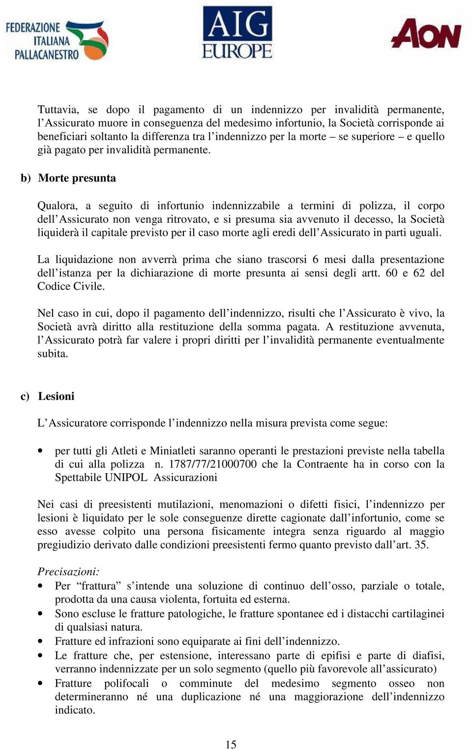 b) Morte presunta Qualora, a seguito di infortunio indennizzabile a termini di polizza, il corpo dell Assicurato non venga ritrovato, e si presuma sia avvenuto il decesso, la Società liquiderà il