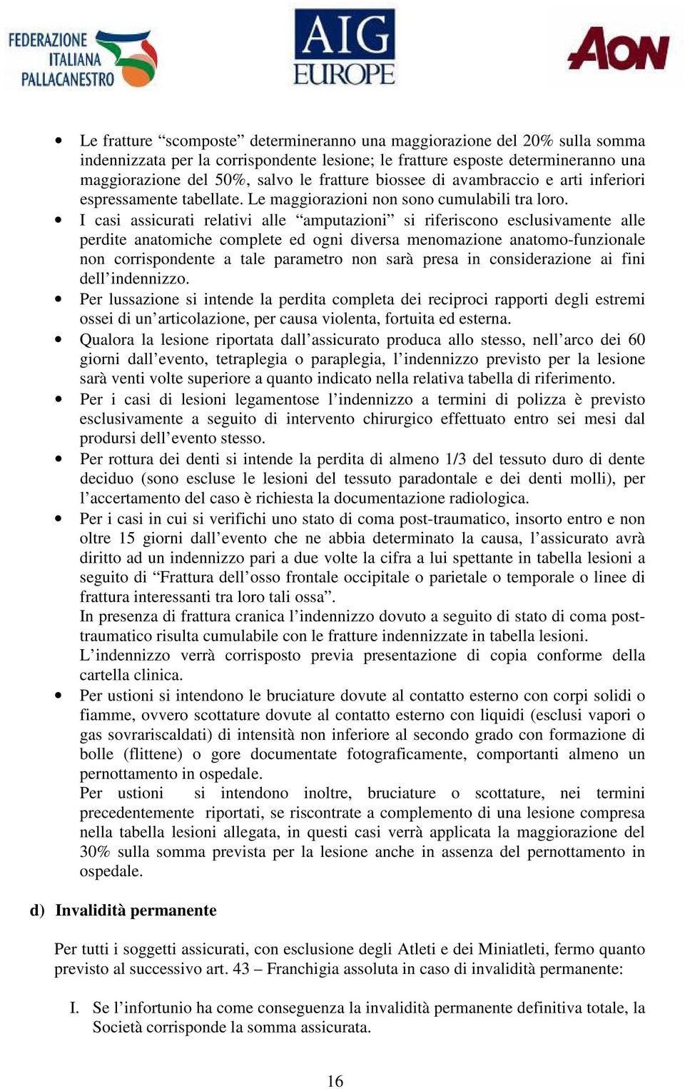 I casi assicurati relativi alle amputazioni si riferiscono esclusivamente alle perdite anatomiche complete ed ogni diversa menomazione anatomo-funzionale non corrispondente a tale parametro non sarà