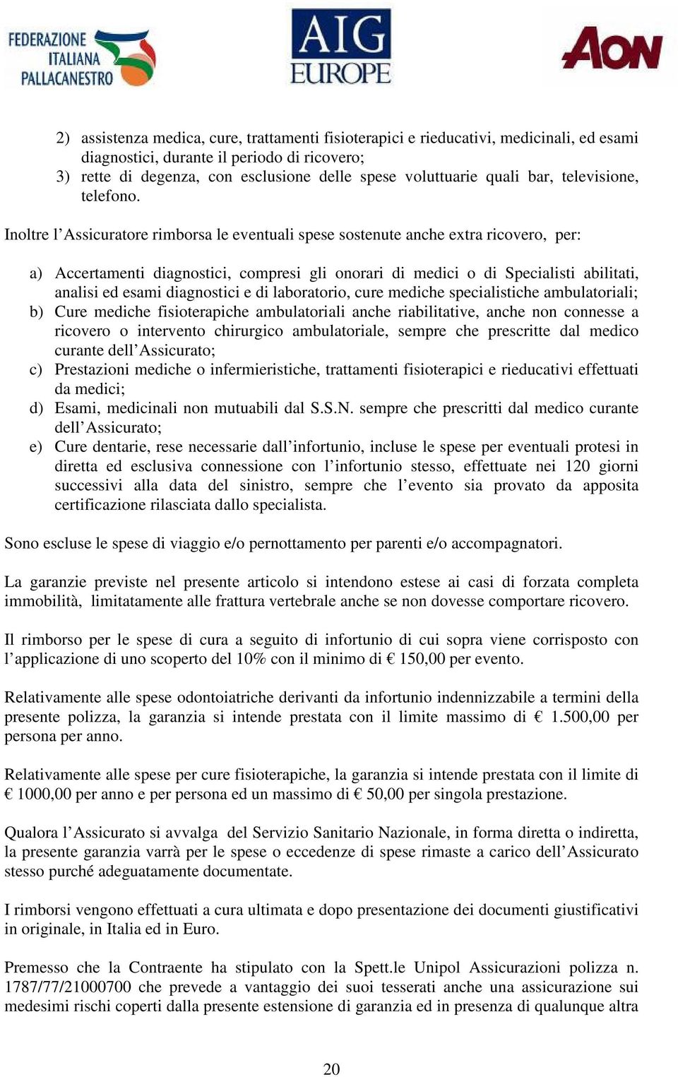 Inoltre l Assicuratore rimborsa le eventuali spese sostenute anche extra ricovero, per: a) Accertamenti diagnostici, compresi gli onorari di medici o di Specialisti abilitati, analisi ed esami