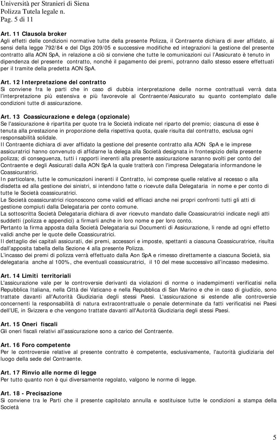 ed integrazioni la gestione del presente contratto alla AON SpA, in relazione a ciò si conviene che tutte le comunicazioni cui l Assicurato è tenuto in dipendenza del presente contratto, nonché il