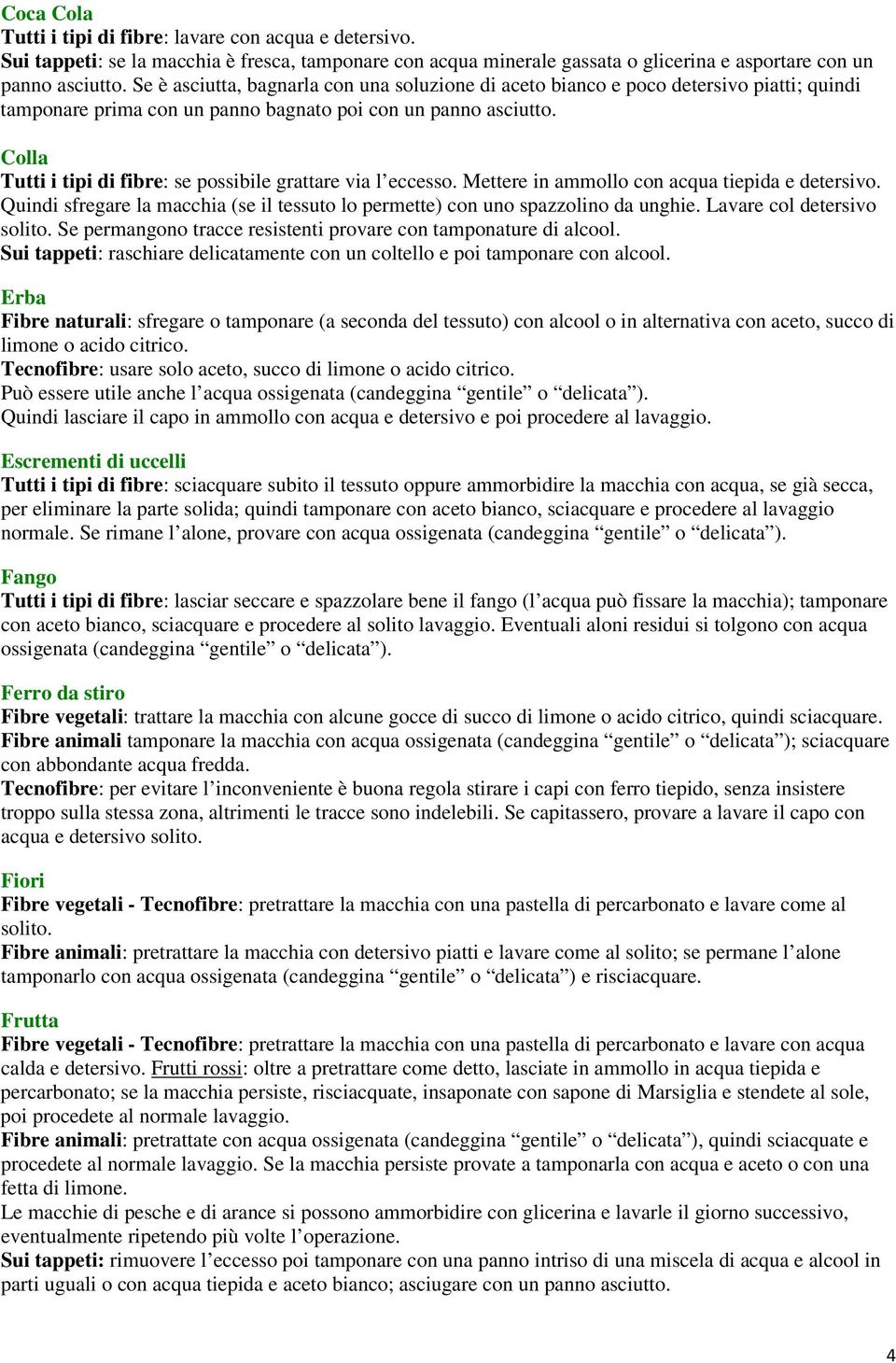 Colla Tutti i tipi di fibre: se possibile grattare via l eccesso. Mettere in ammollo con acqua tiepida e detersivo. Quindi sfregare la macchia (se il tessuto lo permette) con uno spazzolino da unghie.