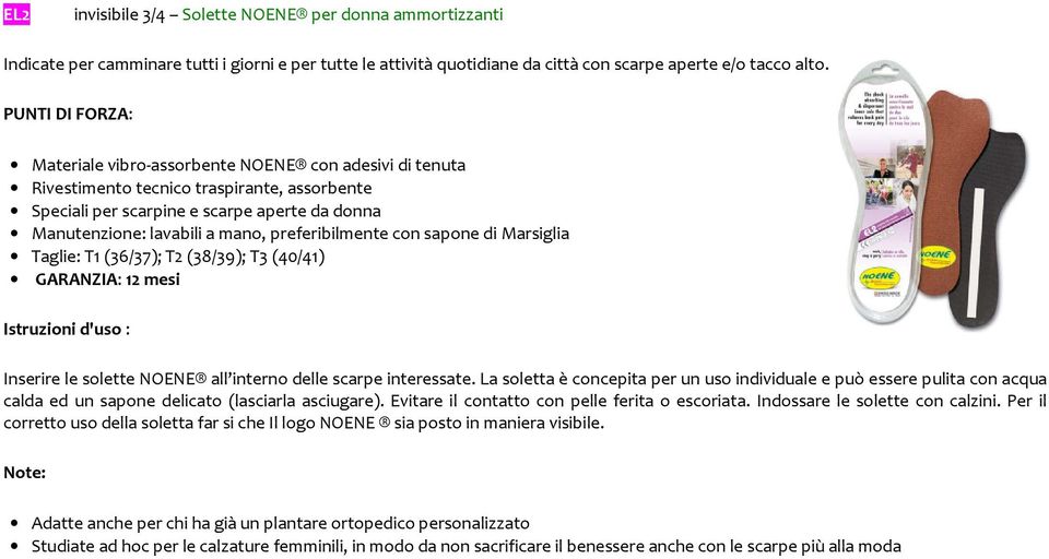 12 mesi Inserire le solette NOENE all interno delle scarpe interessate. La soletta è concepita per un uso individuale e può essere pulita con acqua calda ed un sapone delicato (lasciarla asciugare).