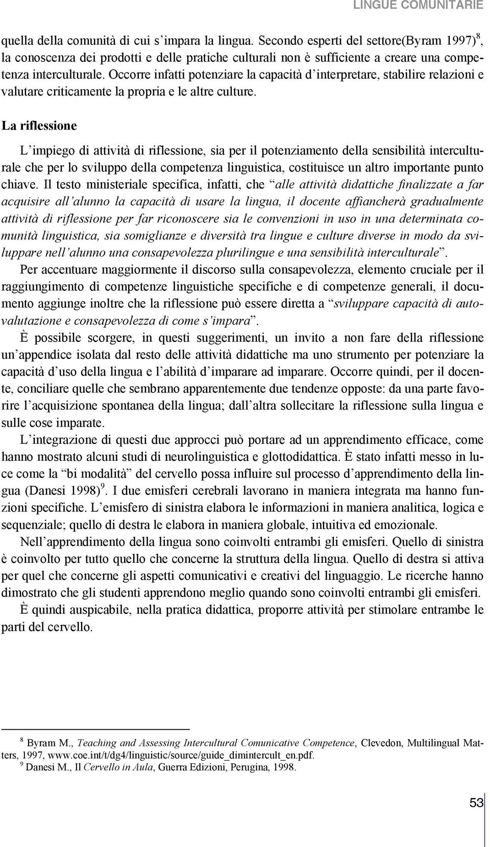 Occorre infatti potenziare la capacità d interpretare, stabilire relazioni e valutare criticamente la propria e le altre culture.