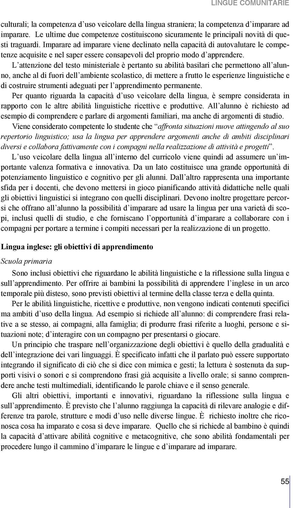 Imparare ad imparare viene declinato nella capacità di autovalutare le competenze acquisite e nel saper essere consapevoli del proprio modo d apprendere.