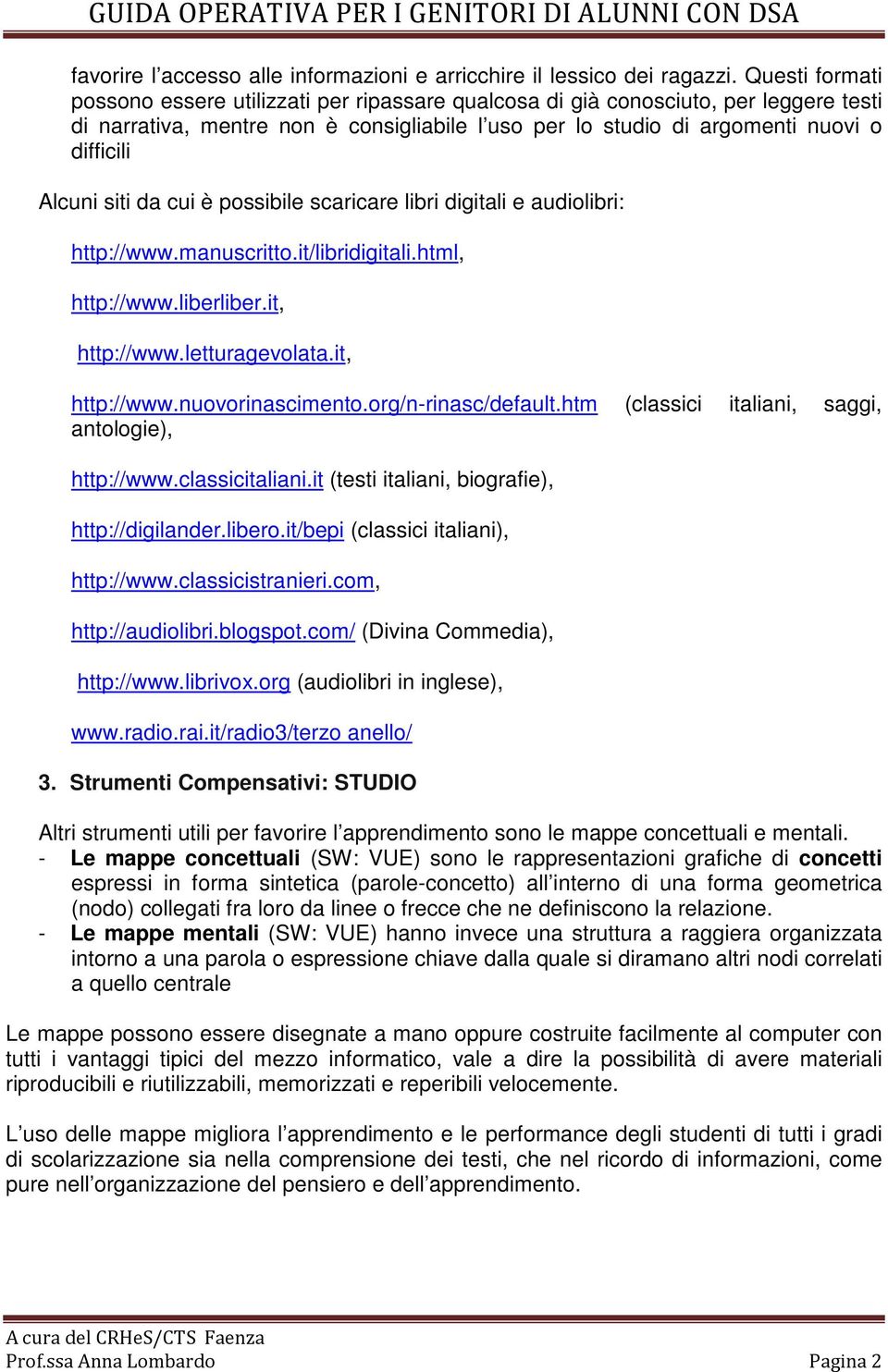 siti da cui è possibile scaricare libri digitali e audiolibri: http://www.manuscritto.it/libridigitali.html, http://www.liberliber.it, http://www.letturagevolata.it, http://www.nuovorinascimento.