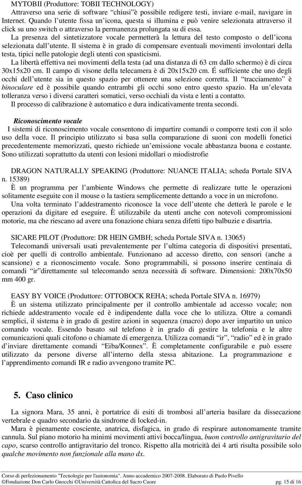 La presenza del sintetizzatore vocale permetterà la lettura del testo composto o dell icona selezionata dall utente.