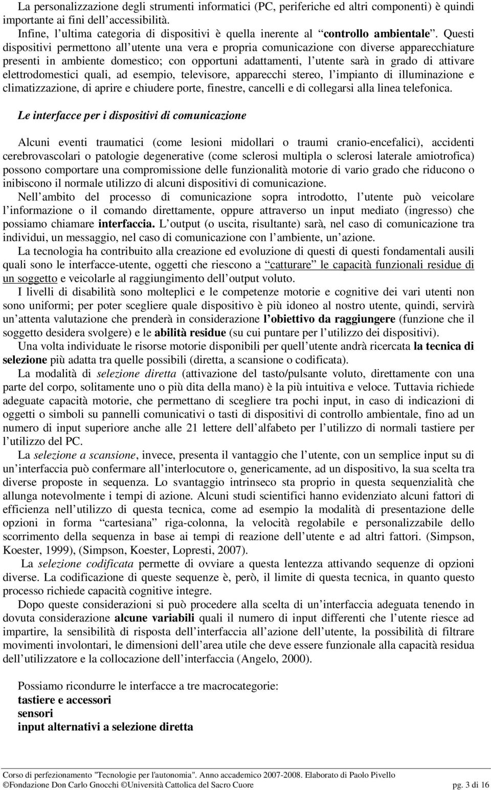 Questi dispositivi permettono all utente una vera e propria comunicazione con diverse apparecchiature presenti in ambiente domestico; con opportuni adattamenti, l utente sarà in grado di attivare