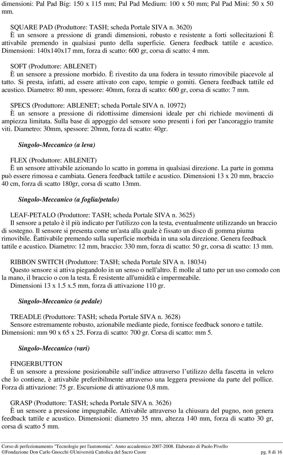 Dimensioni: 140x140x17 mm, forza di scatto: 600 gr, corsa di scatto: 4 mm. SOFT (Produttore: ABLENET) È un sensore a pressione morbido.