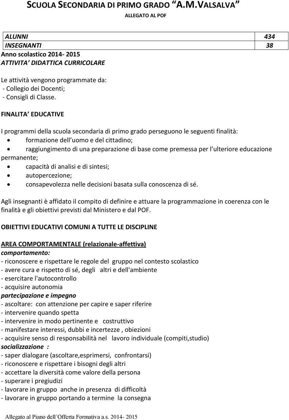 FINALITA EDUCATIVE I programmi della scuola secondaria di primo grado perseguono le seguenti finalità: formazione dell uomo e del cittadino; raggiungimento di una preparazione di base come premessa