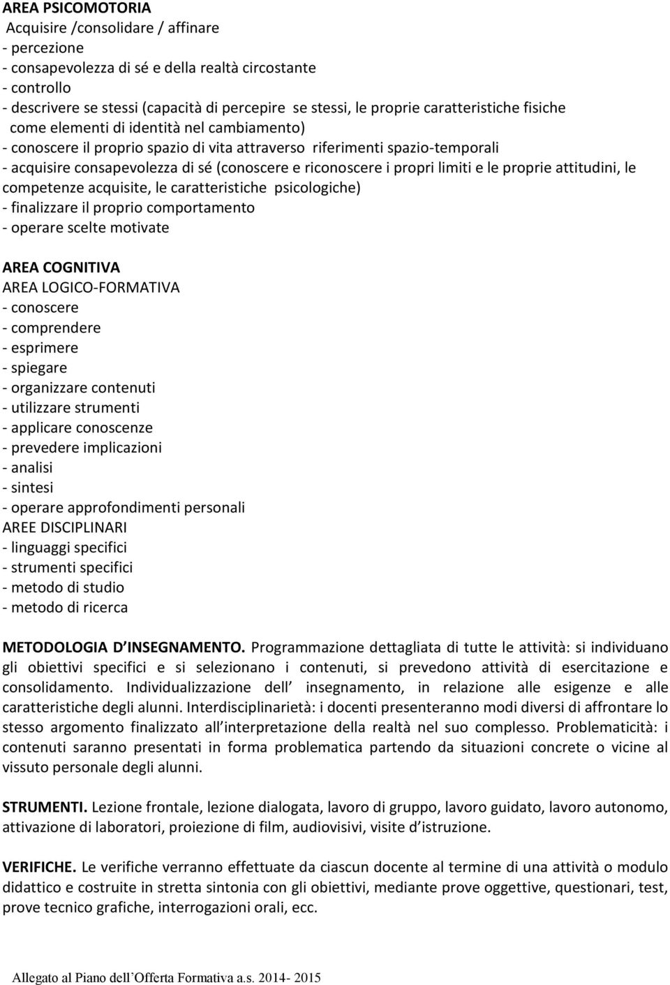 riconoscere i propri limiti e le proprie attitudini, le competenze acquisite, le caratteristiche psicologiche) - finalizzare il proprio comportamento - operare scelte motivate AREA COGNITIVA AREA