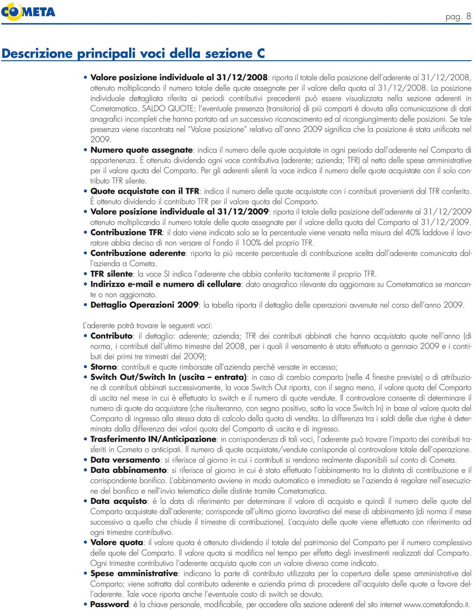 La posizione individuale dettagliata riferita ai periodi contributivi precedenti può essere visualizzata nella sezione aderenti in Cometamatica.